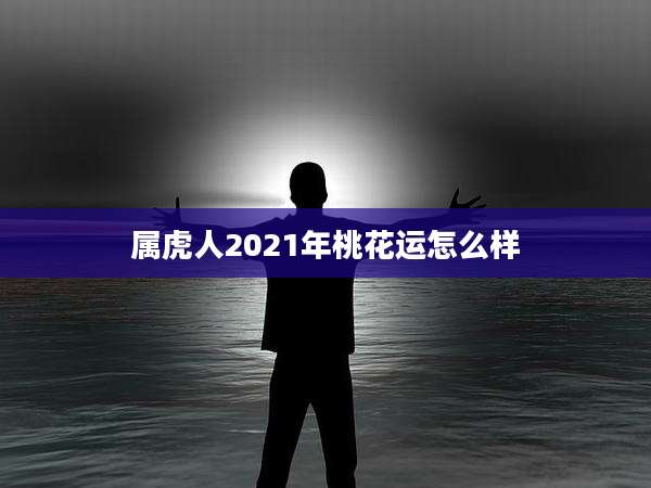 属虎人2021年桃花运怎么样