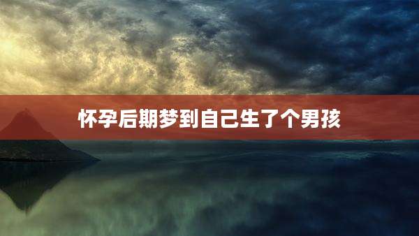 怀孕后期梦到自己生了个男孩