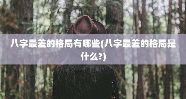八字最差的格局有哪些(八字最差的格局是什么?)