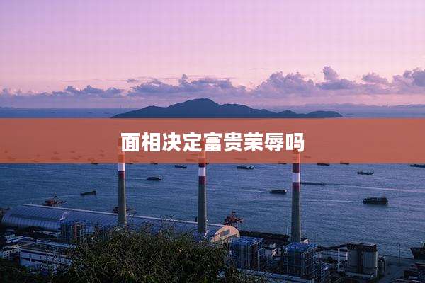 面相决定富贵荣辱吗