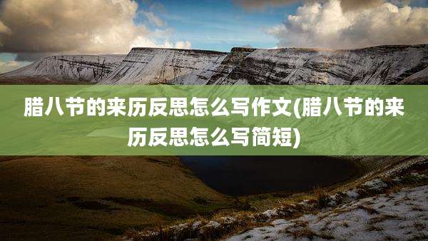 腊八节的来历反思怎么写作文(腊八节的来历反思怎么写简短)