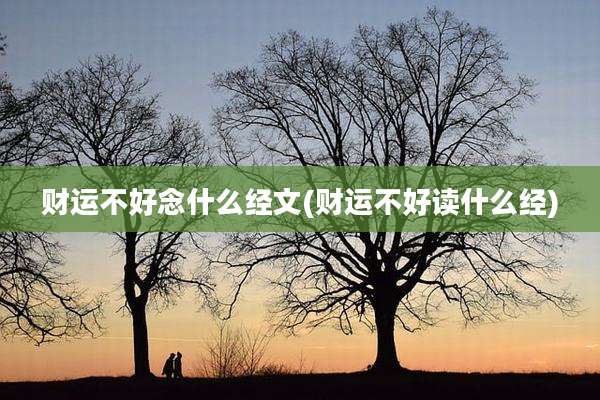 财运不好念什么经文(财运不好读什么经)