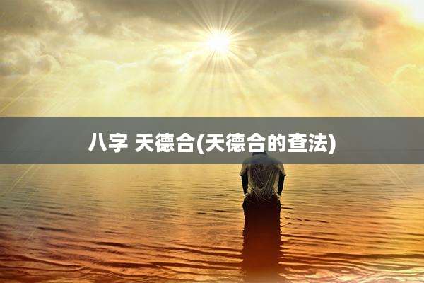 八字 天德合(天德合的查法)