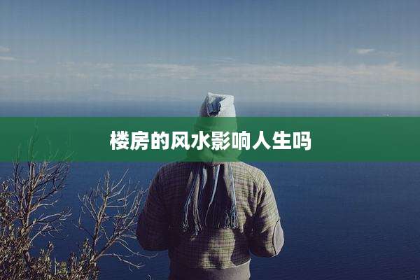楼房的风水影响人生吗