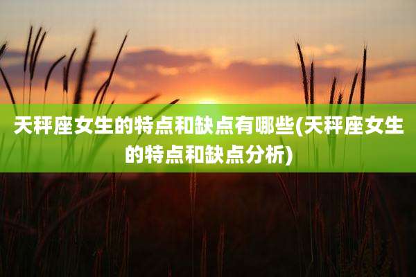 天秤座女生的特点和缺点有哪些(天秤座女生的特点和缺点分析)