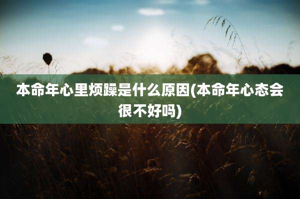 本命年心里烦躁是什么原因(本命年心态会很不好吗)