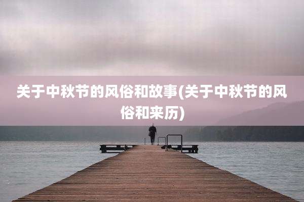 关于中秋节的风俗和故事(关于中秋节的风俗和来历)