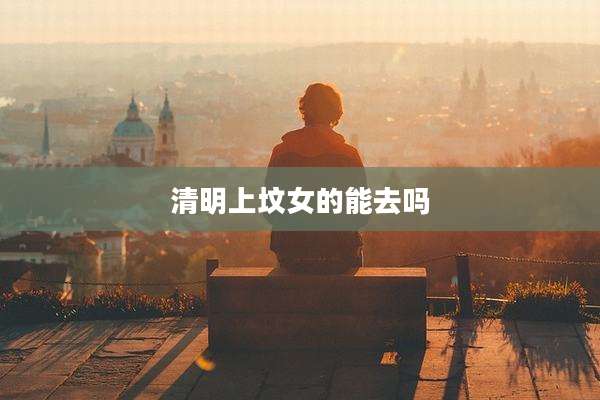 清明上坟女的能去吗
