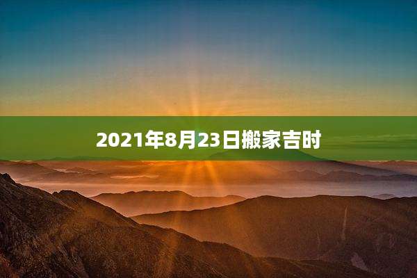 2021年8月23日搬家吉时