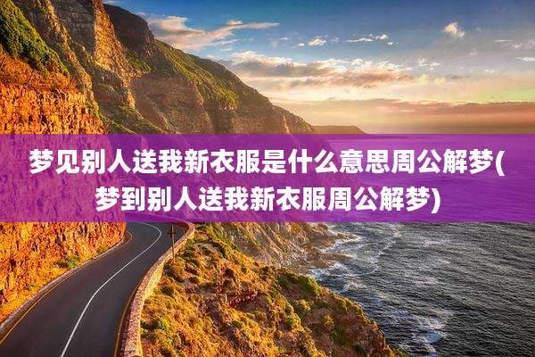 梦见别人送我新衣服是什么意思周公解梦(梦到别人送我新衣服周公解梦)