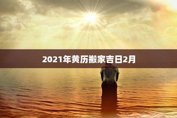 2021年黄历搬家吉日2月