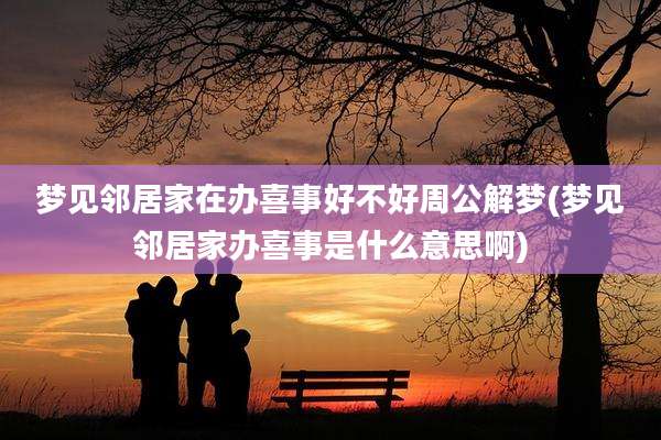 梦见邻居家在办喜事好不好周公解梦(梦见邻居家办喜事是什么意思啊)