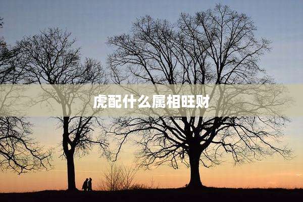 虎配什么属相旺财