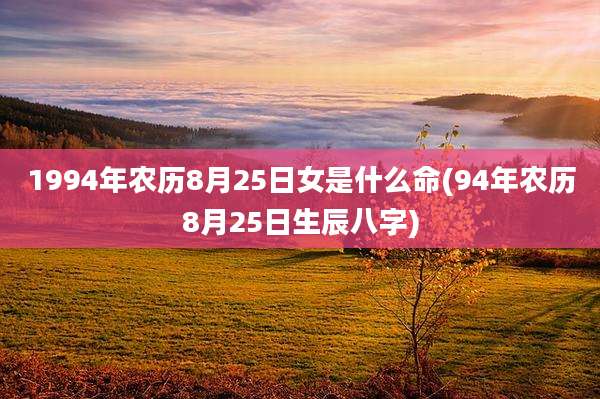 1994年农历8月25日女是什么命(94年农历8月25日生辰八字)