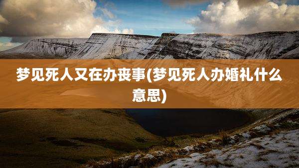 梦见死人又在办丧事(梦见死人办婚礼什么意思)
