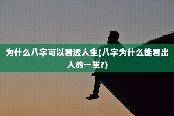 为什么八字可以看透人生(八字为什么能看出人的一生?)