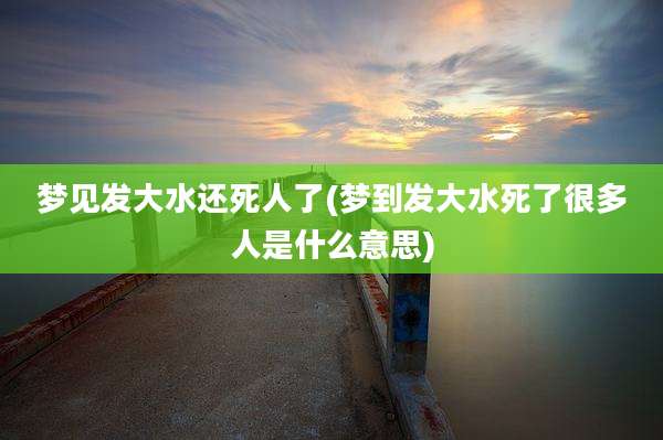 梦见发大水还死人了(梦到发大水死了很多人是什么意思)
