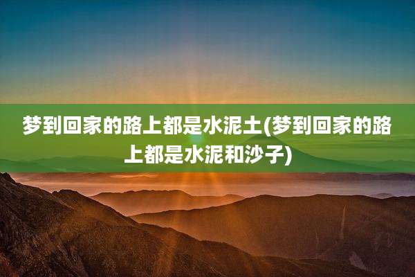 梦到回家的路上都是水泥土(梦到回家的路上都是水泥和沙子)