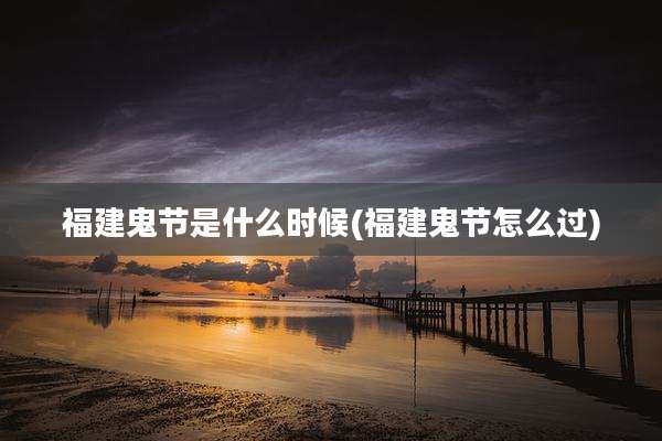 福建鬼节是什么时候(福建鬼节怎么过)
