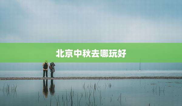 北京中秋去哪玩好