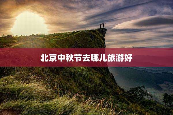 北京中秋节去哪儿旅游好
