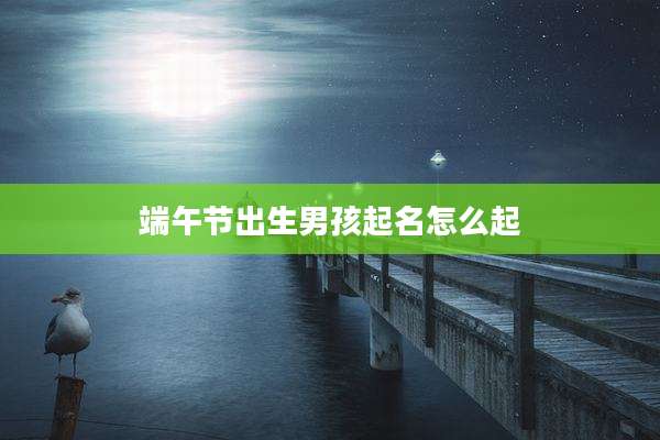 端午节出生男孩起名怎么起