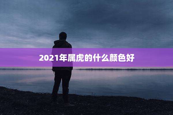 2021年属虎的什么颜色好