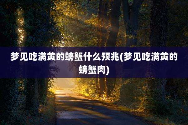 梦见吃满黄的螃蟹什么预兆(梦见吃满黄的螃蟹肉)