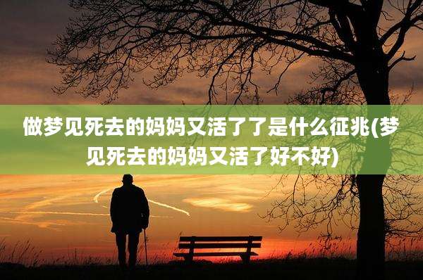 做梦见死去的妈妈又活了了是什么征兆(梦见死去的妈妈又活了好不好)