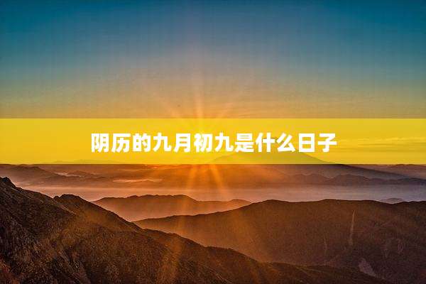 阴历的九月初九是什么日子