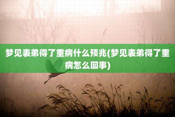 梦见表弟得了重病什么预兆(梦见表弟得了重病怎么回事)