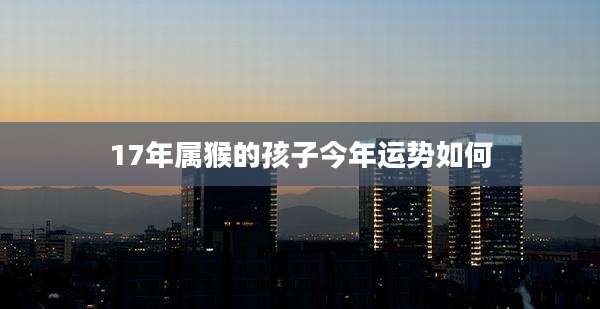 17年属猴的孩子今年运势如何