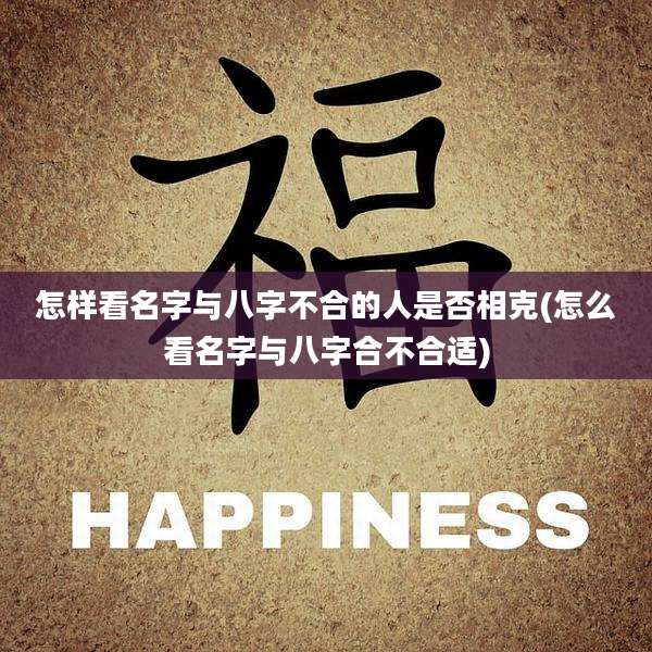 怎样看名字与八字不合的人是否相克(怎么看名字与八字合不合适)