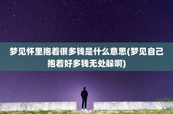 梦见怀里抱着很多钱是什么意思(梦见自己抱着好多钱无处躲啊)