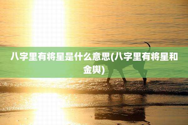 八字里有将星是什么意思(八字里有将星和金舆)