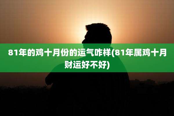 81年的鸡十月份的运气咋样(81年属鸡十月财运好不好)