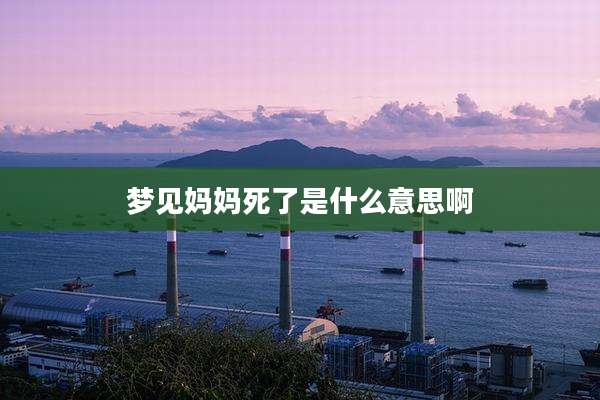 梦见妈妈死了是什么意思啊