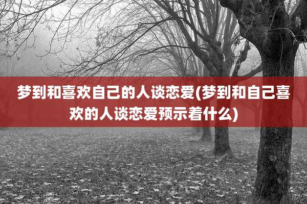 梦到和喜欢自己的人谈恋爱(梦到和自己喜欢的人谈恋爱预示着什么)