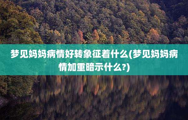 梦见妈妈病情好转象征着什么(梦见妈妈病情加重暗示什么?)