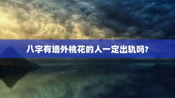 八字有墙外桃花的人一定出轨吗?