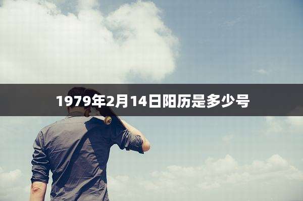 1979年2月14日阳历是多少号