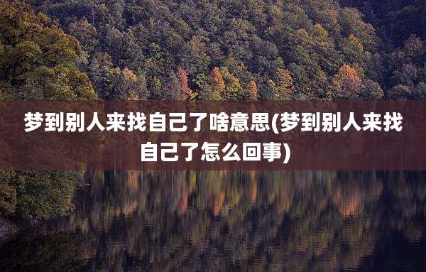 梦到别人来找自己了啥意思(梦到别人来找自己了怎么回事)