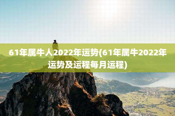 61年属牛人2022年运势(61年属牛2022年运势及运程每月运程)