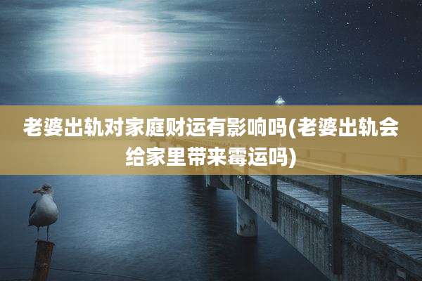 老婆出轨对家庭财运有影响吗(老婆出轨会给家里带来霉运吗)