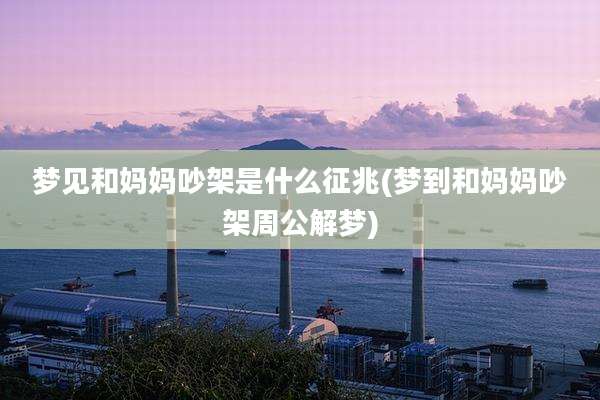 梦见和妈妈吵架是什么征兆(梦到和妈妈吵架周公解梦)