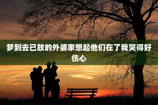梦到去已故的外婆家想起他们在了我哭得好伤心