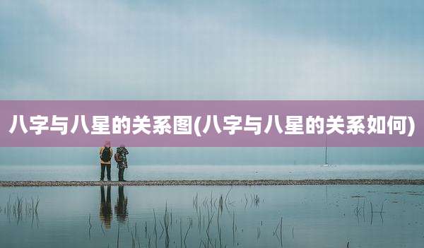 八字与八星的关系图(八字与八星的关系如何)