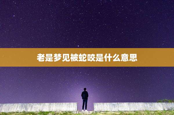老是梦见被蛇咬是什么意思