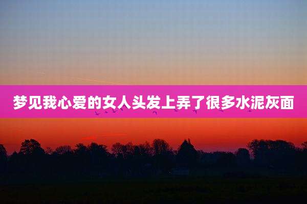 梦见我心爱的女人头发上弄了很多水泥灰面