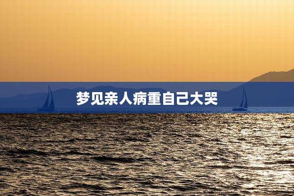 梦见亲人病重自己大哭
